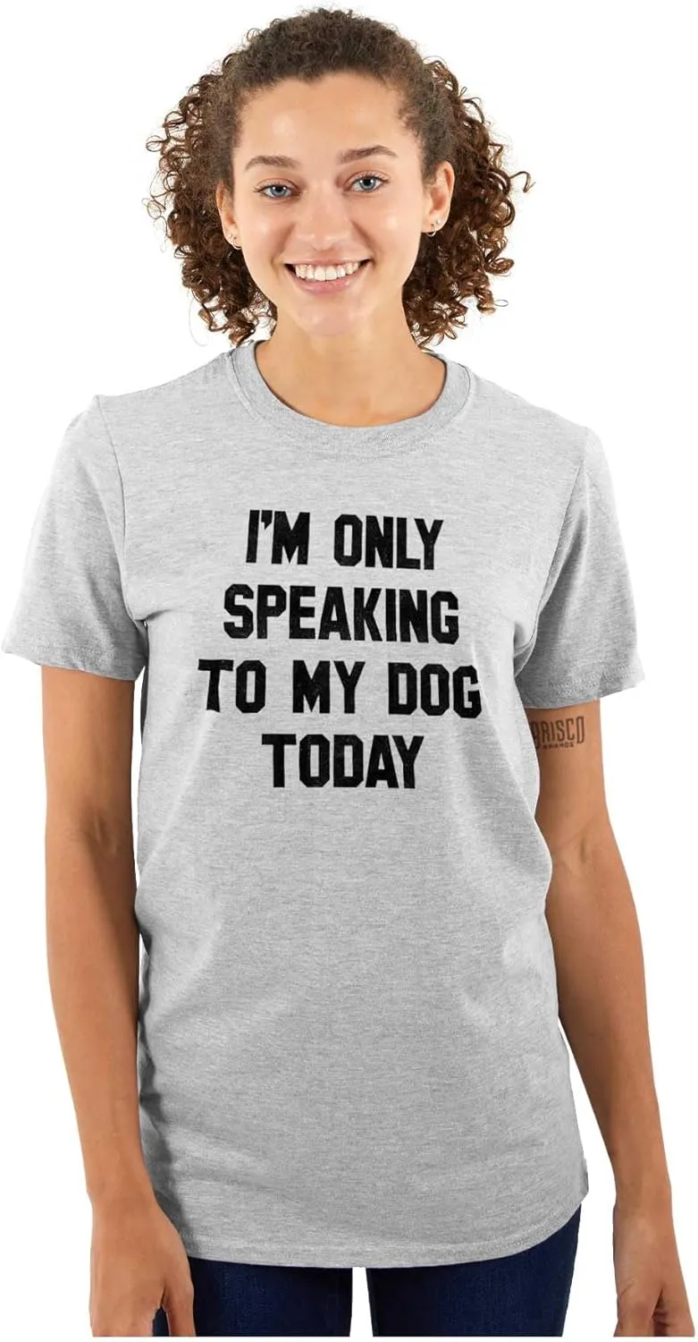 Only Speaking Dog Today Pet Lover Graphic T Shirt Men or Women