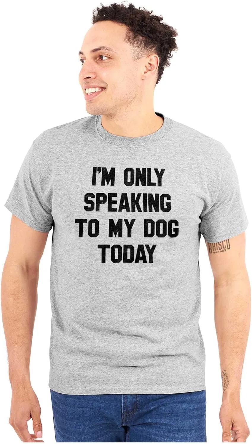Only Speaking Dog Today Pet Lover Graphic T Shirt Men or Women
